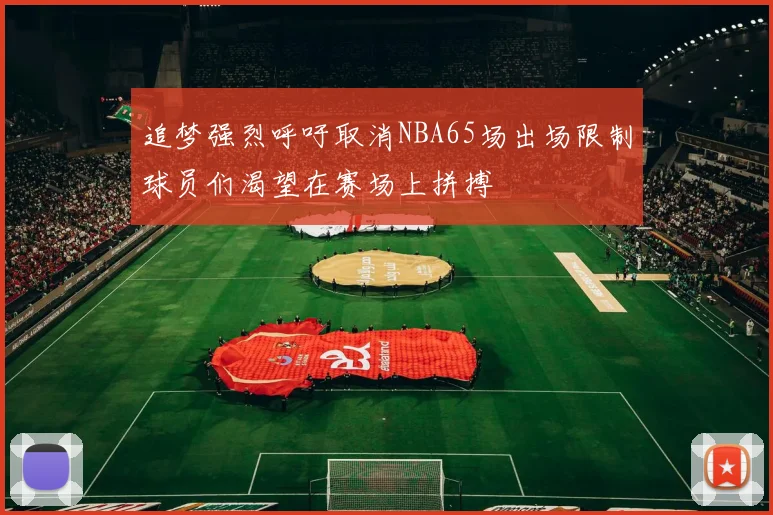 追梦强烈呼吁取消NBA65场出场限制球员们渴望在赛场上拼搏