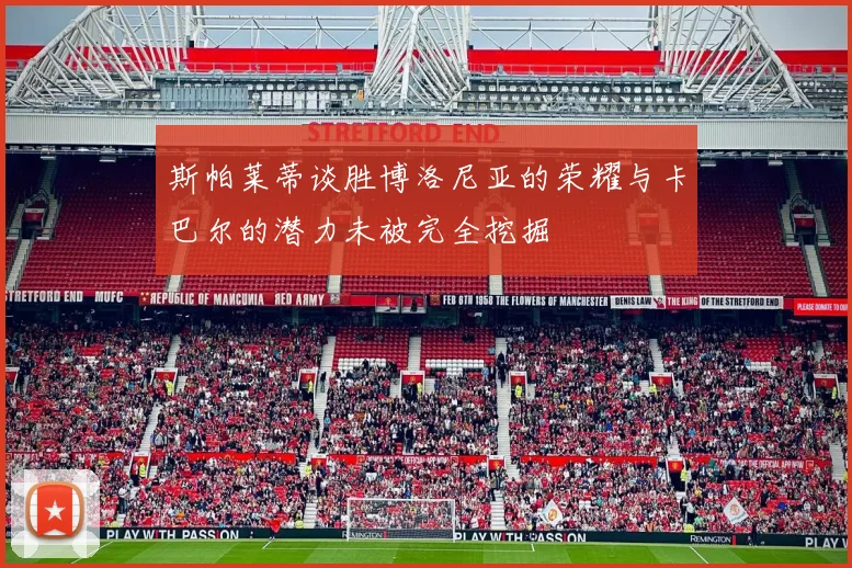 斯帕莱蒂谈胜博洛尼亚的荣耀与卡巴尔的潜力未被完全挖掘