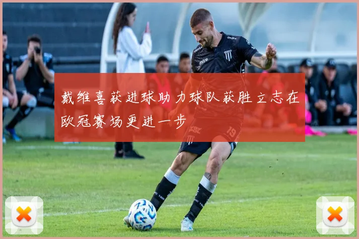 戴维喜获进球助力球队获胜立志在欧冠赛场更进一步