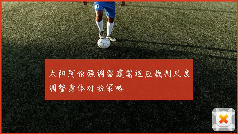 太阳阿伦强调雷霆需适应裁判尺度调整身体对抗策略