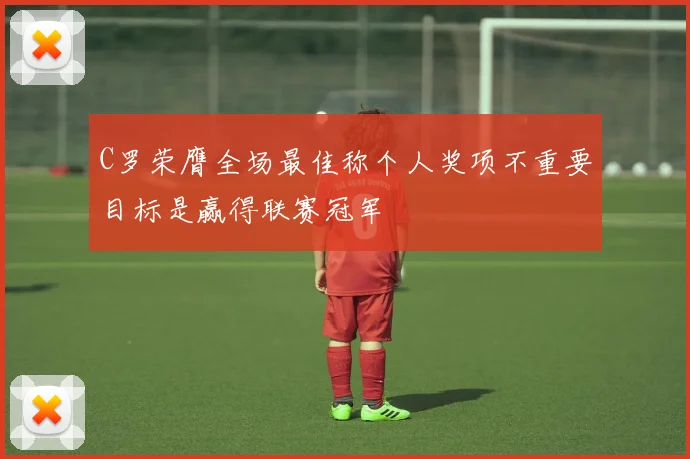 C罗荣膺全场最佳称个人奖项不重要目标是赢得联赛冠军