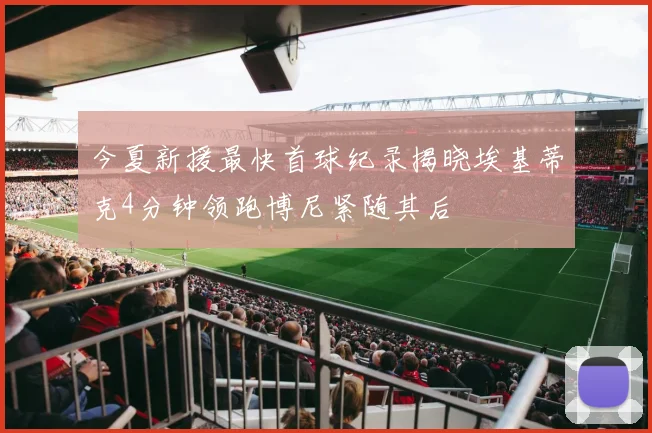 今夏新援最快首球纪录揭晓埃基蒂克4分钟领跑博尼紧随其后