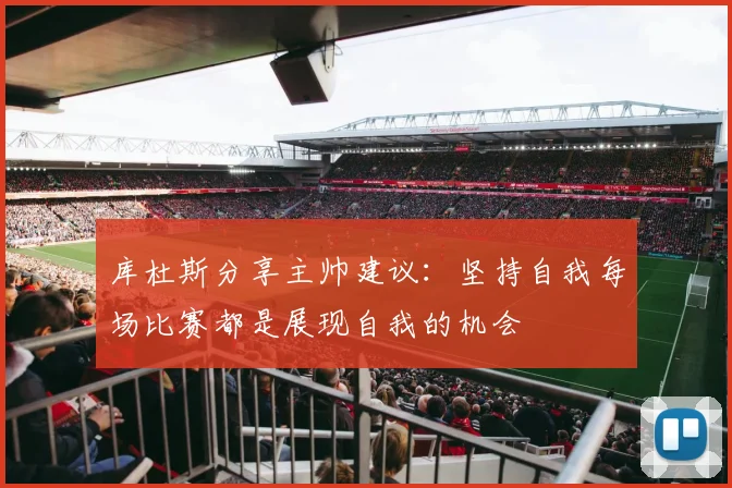 库杜斯分享主帅建议：坚持自我每场比赛都是展现自我的机会