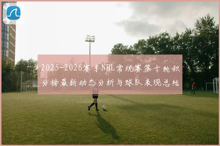 2025-2026赛季NBL常规赛第十轮积分榜最新动态分析与球队表现总结