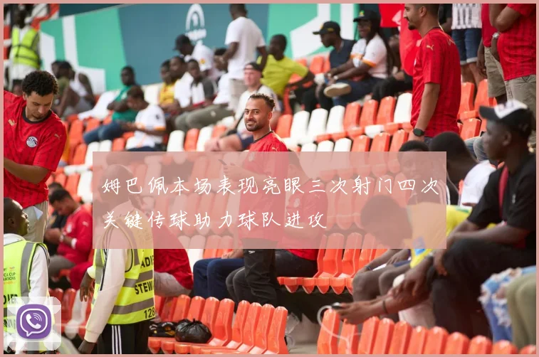 姆巴佩本场表现亮眼三次射门四次关键传球助力球队进攻