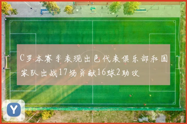 C罗本赛季表现出色代表俱乐部和国家队出战17场贡献16球2助攻