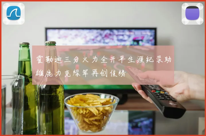霍勒迪三分火力全开平生涯纪录助雄鹿力克绿军再创佳绩