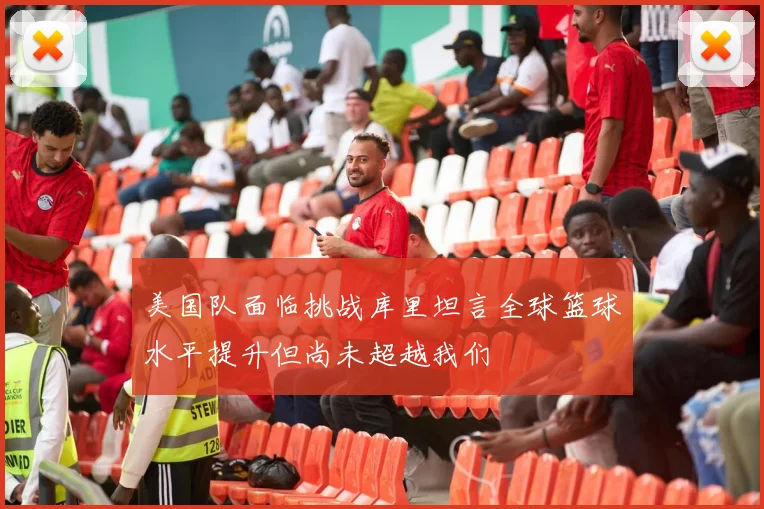 美国队面临挑战库里坦言全球篮球水平提升但尚未超越我们