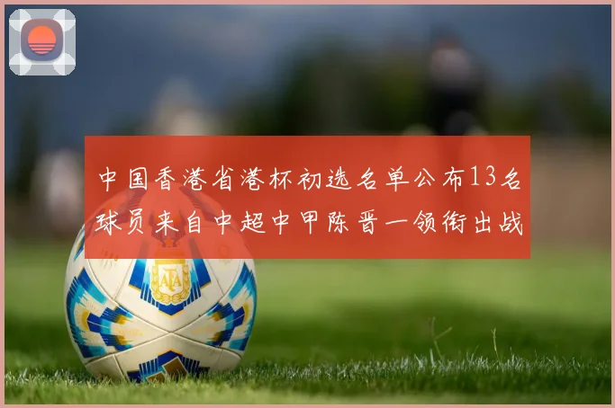 中国香港省港杯初选名单公布13名球员来自中超中甲陈晋一领衔出战