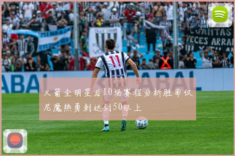 火箭全明星后10场赛程分析胜率仅尼魔热勇刺达到50以上