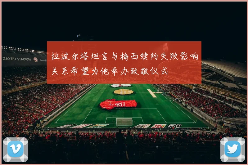 拉波尔塔坦言与梅西续约失败影响关系希望为他举办致敬仪式