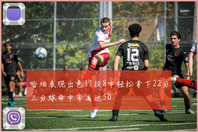 哈珀表现出色11投8中轻松拿下22分三分球命中率高达50