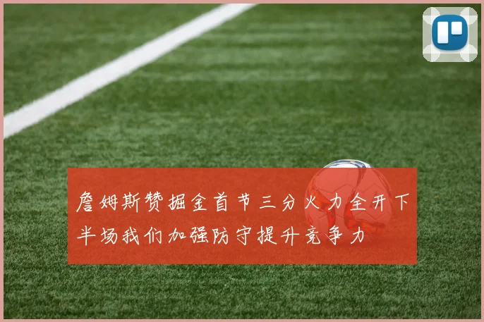 詹姆斯赞掘金首节三分火力全开下半场我们加强防守提升竞争力
