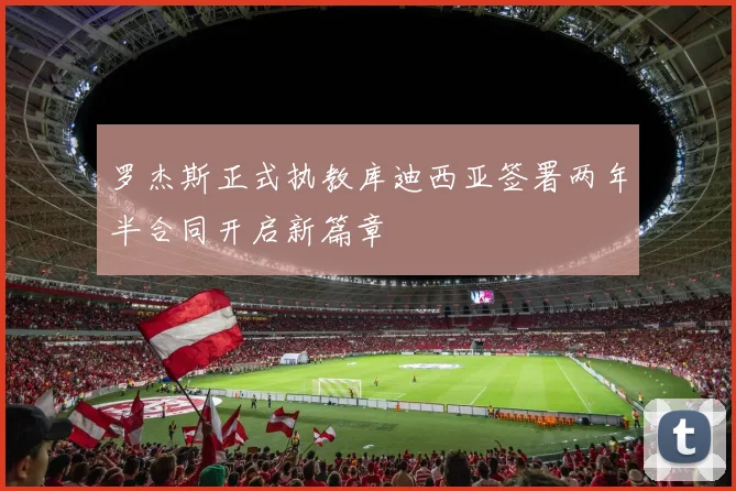 罗杰斯正式执教库迪西亚签署两年半合同开启新篇章
