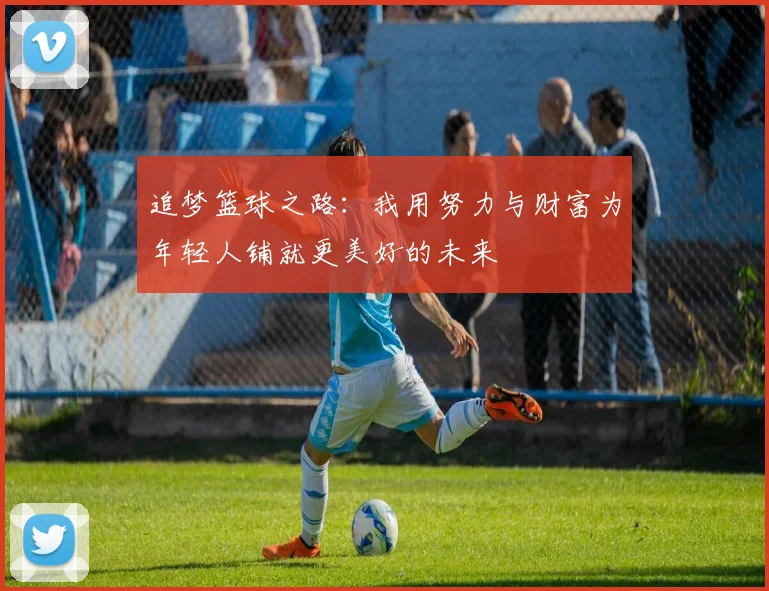 追梦篮球之路：我用努力与财富为年轻人铺就更美好的未来