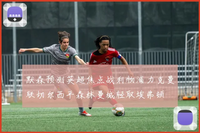 默森预测英超焦点战利物浦力克曼联切尔西平森林曼城轻取埃弗顿
