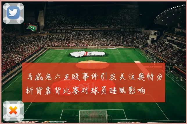 马威老六互殴事件引发关注奥特分析背靠背比赛对球员睡眠影响
